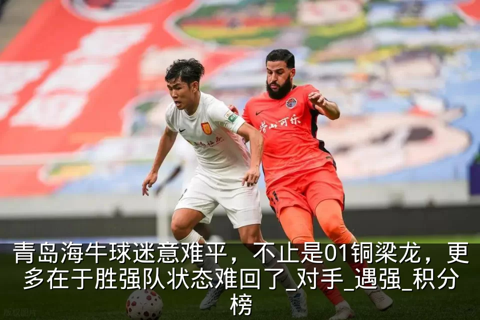 青岛海牛球迷意难平，不止是01铜梁龙，更多在于胜强队状态难回了_对手_遇强_积分榜