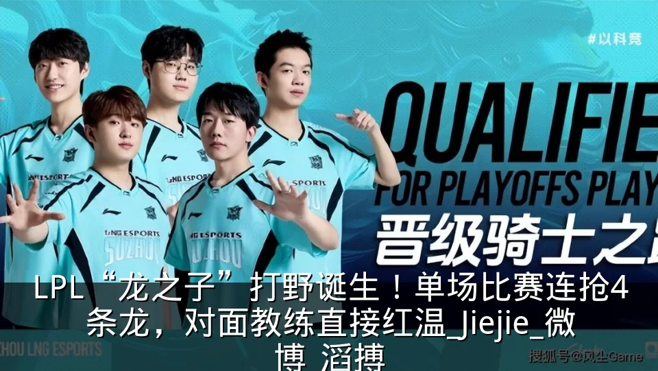 LPL“龙之子”打野诞生！单场比赛连抢4条龙，对面教练直接红温_Jiejie_微博_滔搏