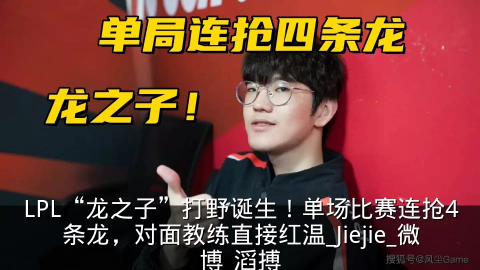 LPL“龙之子”打野诞生！单场比赛连抢4条龙，对面教练直接红温_Jiejie_微博_滔搏